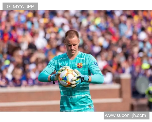 特尔施特根：从青涩门将到世界顶级守门员的华丽转身与成长之路